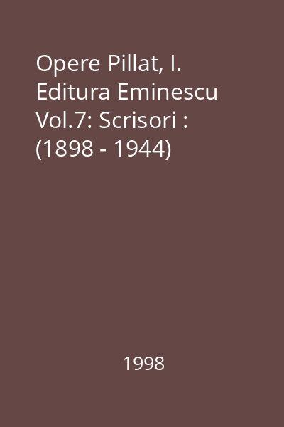 Opere Pillat, I. Editura Eminescu Vol.7: Scrisori : (1898 - 1944)