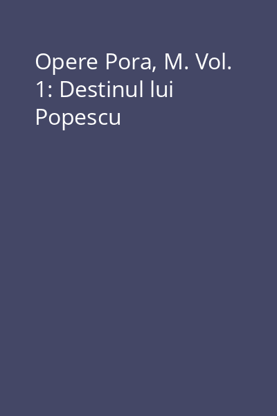 Opere Pora, M. Vol. 1: Destinul lui Popescu