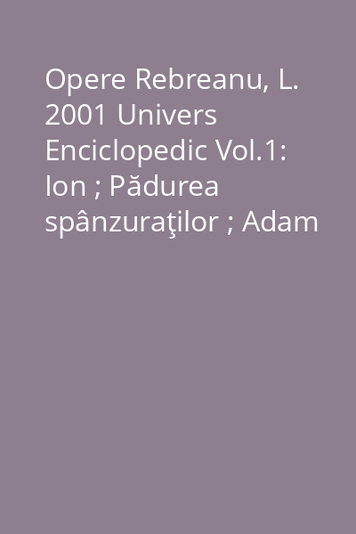 Opere Rebreanu, L. 2001 Univers Enciclopedic Vol.1: Ion ; Pădurea spânzuraţilor ; Adam şi Eva
