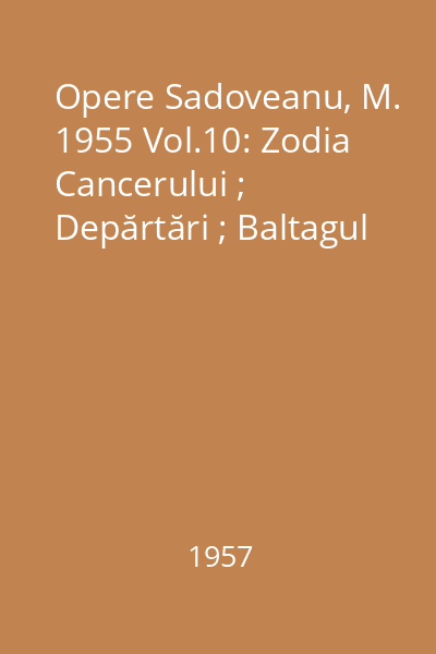 Opere  Sadoveanu, M. 1955 Vol.10: Zodia Cancerului ; Depărtări ; Baltagul