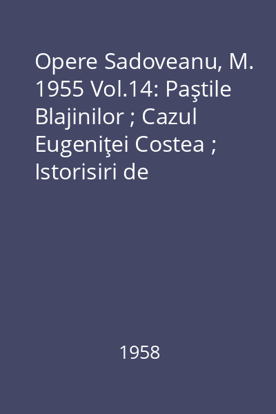 Opere  Sadoveanu, M. 1955 Vol.14: Paştile Blajinilor ; Cazul Eugeniţei Costea ; Istorisiri de vînătoare ; Valea frumoasei
