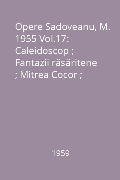 Opere  Sadoveanu, M. 1955 Vol.17: Caleidoscop ; Fantazii răsăritene ; Mitrea Cocor ; Nada Florilor ; Clonţ-de-Fier