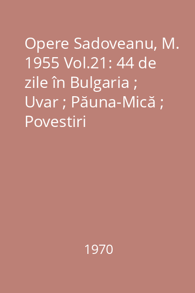 Opere  Sadoveanu, M. 1955 Vol.21: 44 de zile în Bulgaria ; Uvar ; Păuna-Mică ; Povestiri
