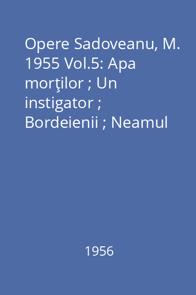Opere  Sadoveanu, M. 1955 Vol.5: Apa morţilor ; Un instigator ; Bordeienii ; Neamul Şoimăreştilor