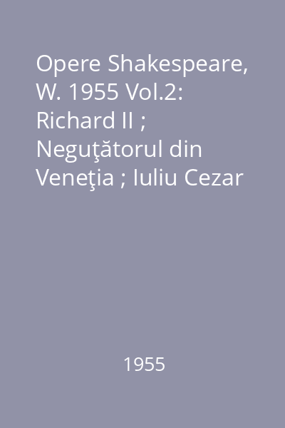 Opere Shakespeare, W. 1955 Vol.2: Richard II ; Neguţătorul din Veneţia ; Iuliu Cezar