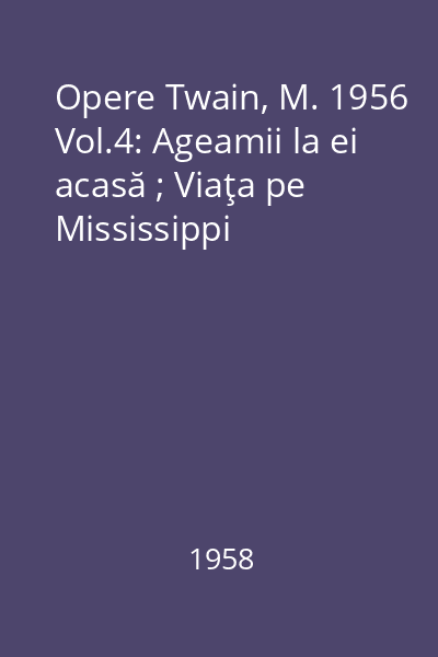 Opere Twain, M. 1956 Vol.4: Ageamii la ei acasă ; Viaţa pe Mississippi