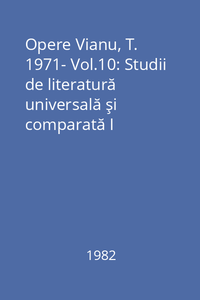 Opere Vianu, T. 1971- Vol.10: Studii de literatură universală şi comparată I