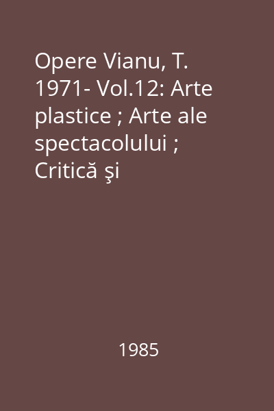 Opere Vianu, T. 1971- Vol.12: Arte plastice ; Arte ale spectacolului ; Critică şi metodologie literară
