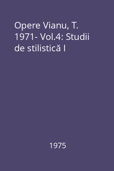 Opere Vianu, T. 1971- Vol.4: Studii de stilistică I