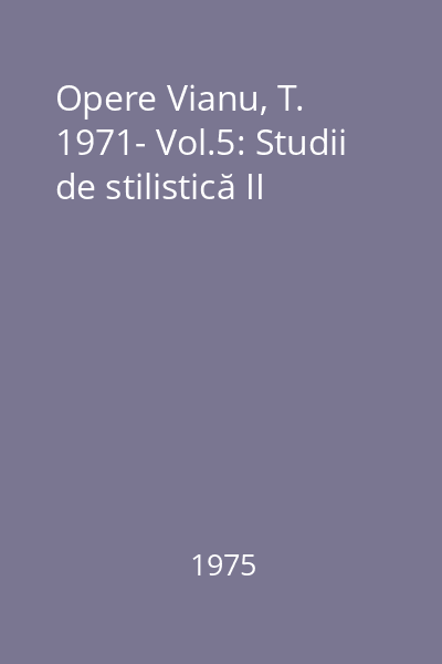 Opere Vianu, T. 1971- Vol.5: Studii de stilistică II