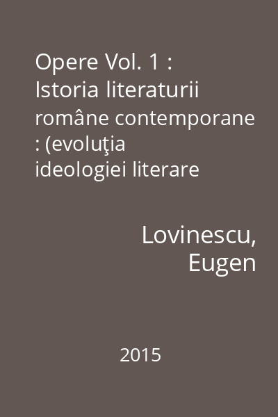 Opere Vol. 1 : Istoria literaturii române contemporane : (evoluţia ideologiei literare : evoluţia criticei literare : evoluţia poeziei lirice)