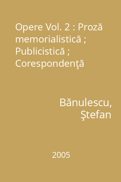 Opere Vol. 2 : Proză memorialistică ; Publicistică ; Corespondenţă