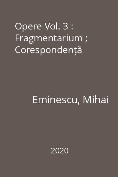 Opere Vol. 3 : Fragmentarium ; Corespondență