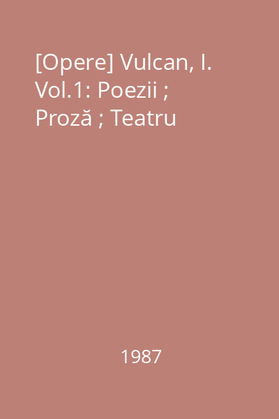 [Opere] Vulcan, I. Vol.1: Poezii ; Proză ; Teatru