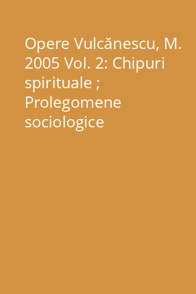 Opere Vulcănescu, M. 2005 Vol. 2: Chipuri spirituale ; Prolegomene sociologice