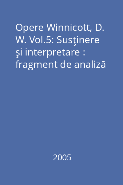 Opere Winnicott, D. W. Vol.5: Susţinere şi interpretare : fragment de analiză