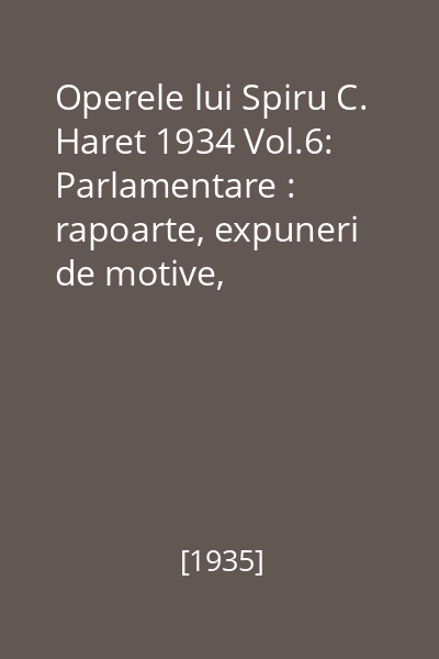 Operele lui Spiru C. Haret 1934 Vol.6: Parlamentare : rapoarte, expuneri de motive, discursuri : 1907-1911