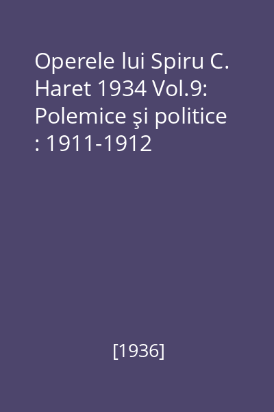 Operele lui Spiru C. Haret 1934 Vol.9: Polemice şi politice : 1911-1912