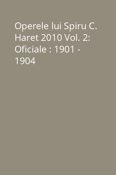 Operele lui Spiru C. Haret 2010 Vol. 2: Oficiale : 1901 - 1904