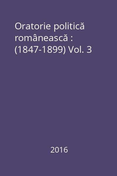 Oratorie politică românească : (1847-1899) Vol. 3