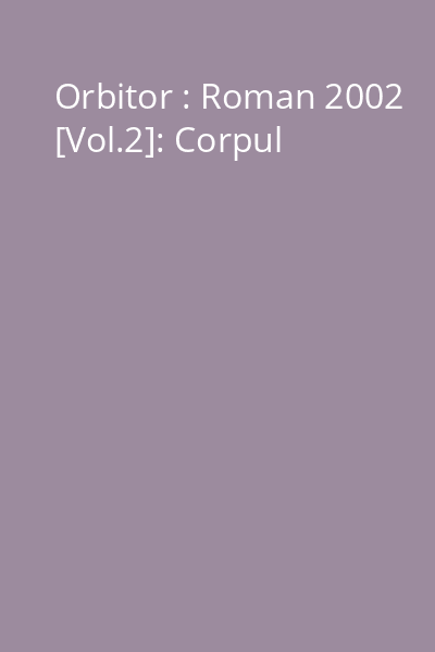 Orbitor : Roman 2002 [Vol.2]: Corpul