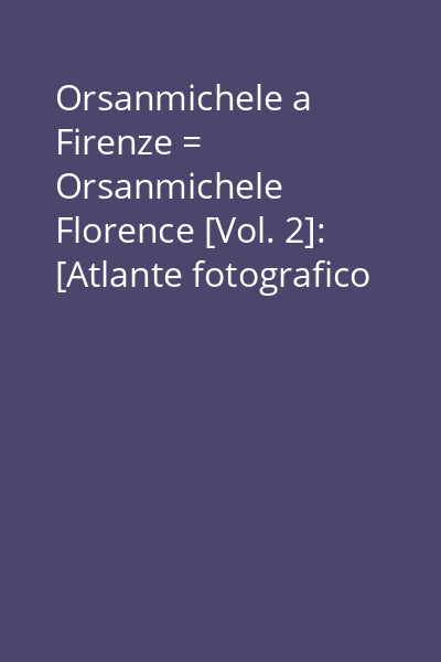 Orsanmichele a Firenze = Orsanmichele Florence [Vol. 2]: [Atlante fotografico = Photo-Atlas]