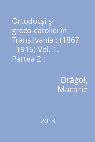 Ortodocşi şi greco-catolici în Transilvania : (1867 - 1916) : contribuţii documentare Vol. 1. Partea 2 : Schimbarea identităţii confesionale : cazurile Rogoz şi Gothatea