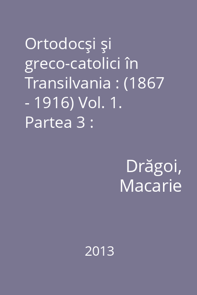 Ortodocşi şi greco-catolici în Transilvania : (1867 - 1916) : contribuţii documentare Vol. 1. Partea 3 : Schimbarea identităţii confesionale : cazurile Stârciu cu Filia Pria