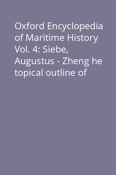 Oxford Encyclopedia of Maritime History Vol. 4: Siebe, Augustus - Zheng he topical outline of entries directory of contributors index