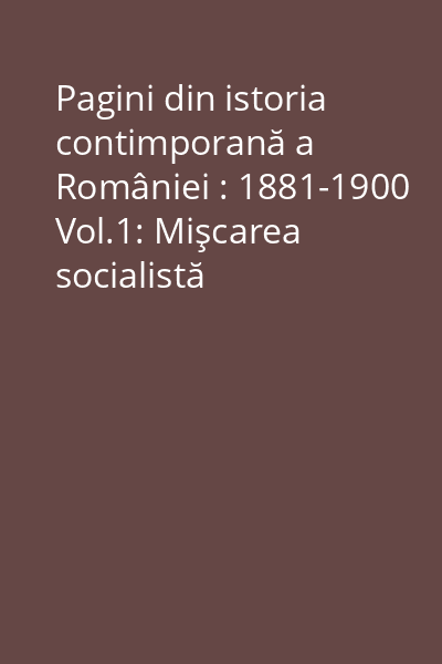 Pagini din istoria contimporană a României : 1881-1900 Vol.1: Mişcarea socialistă