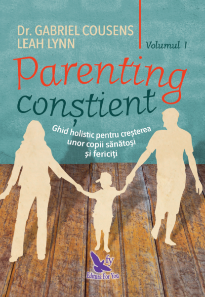 Parenting conştient : ghid holistic pentru creşterea unor copii sănătoşi şi fericiţi