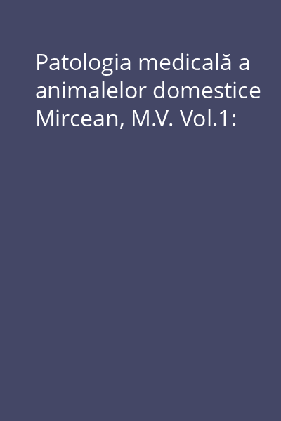 Patologia medicală a animalelor domestice Mircean, M.V. Vol.1: