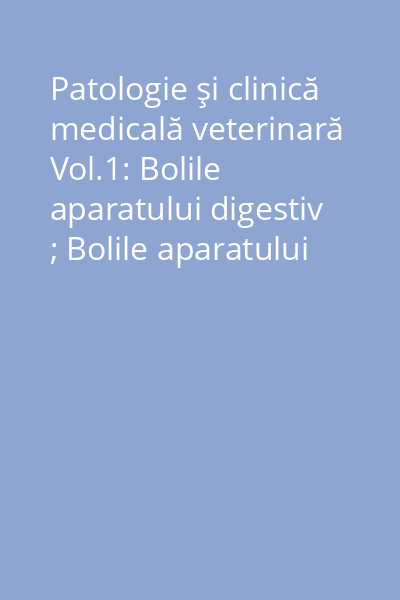 Patologie şi clinică medicală veterinară Vol.1: Bolile aparatului digestiv ; Bolile aparatului respirator
