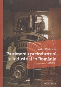 Patrimoniu preindustrial şi industrial în România Vol. 1