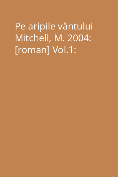 Pe aripile vântului Mitchell, M. 2004: [roman] Vol.1: