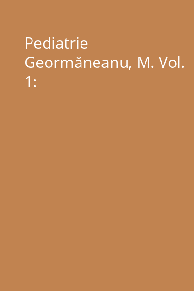 Pediatrie Geormăneanu, M. Vol. 1: