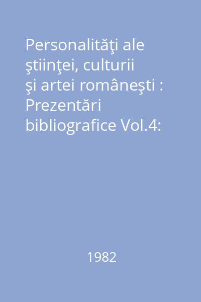 Personalităţi ale ştiinţei, culturii şi artei româneşti : Prezentări bibliografice Vol.4: Personalităţi ieşene; Omagiu