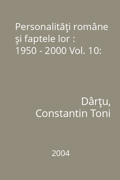 Personalităţi române şi faptele lor : 1950 - 2000 Vol. 10: