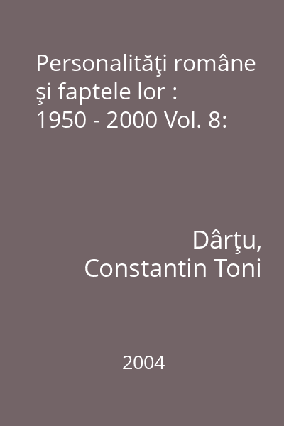 Personalităţi române şi faptele lor : 1950 - 2000 Vol. 8: