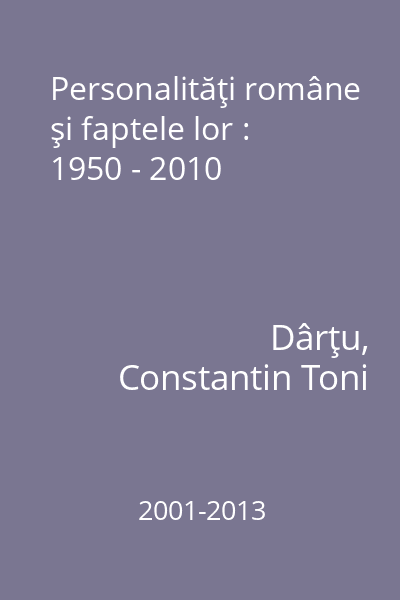 Personalităţi române şi faptele lor : 1950 - 2010