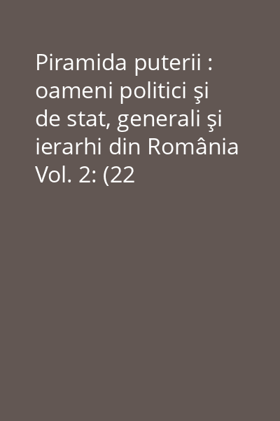 Piramida puterii : oameni politici şi de stat, generali şi ierarhi din România Vol. 2: (22 decembrie 1989 - 10 martie 2004)
