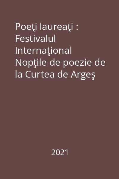 Poeţi laureaţi : Festivalul Internaţional Nopţile de poezie de la Curtea de Argeş (1997-2021) Vol. 1