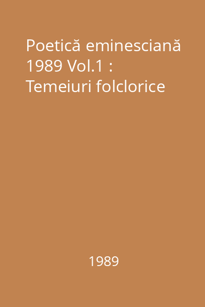 Poetică eminesciană 1989 Vol.1 : Temeiuri folclorice