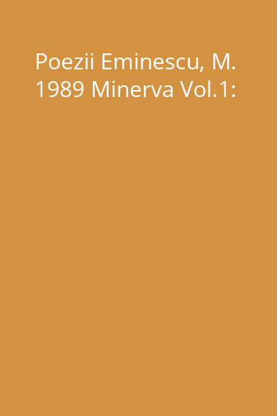 Poezii Eminescu, M. 1989 Minerva Vol.1: