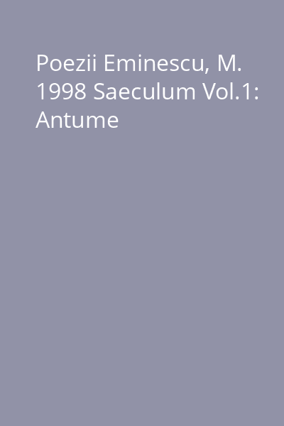 Poezii Eminescu, M. 1998 Saeculum Vol.1: Antume