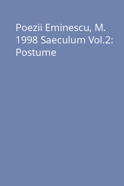 Poezii Eminescu, M. 1998 Saeculum Vol.2: Postume