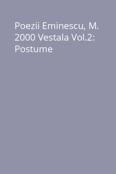 Poezii Eminescu, M. 2000 Vestala Vol.2: Postume
