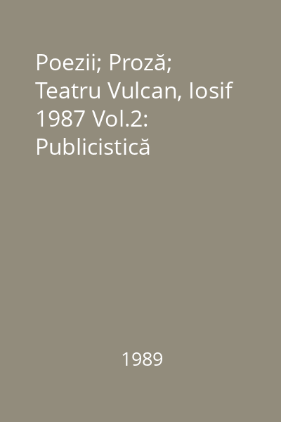 Poezii; Proză; Teatru Vulcan, Iosif 1987 Vol.2: Publicistică