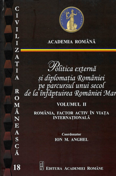 Politica externă şi diplomaţia României pe parcursul unui secol de la înfăptuirea României Mari Vol. 2 : România, factor activ în faţa internaţională