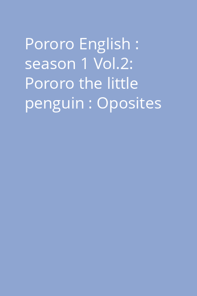 Pororo English : season 1 Vol.2: Pororo the little penguin : Oposites